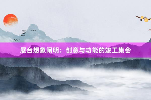 展台想象阐明:创意与功能的竣工集会