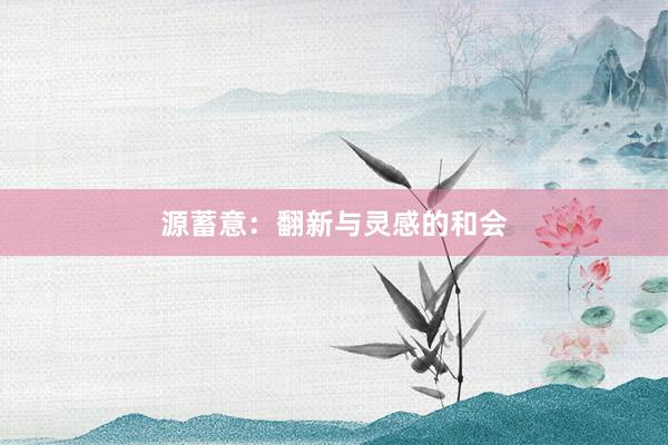 源蓄意：翻新与灵感的和会