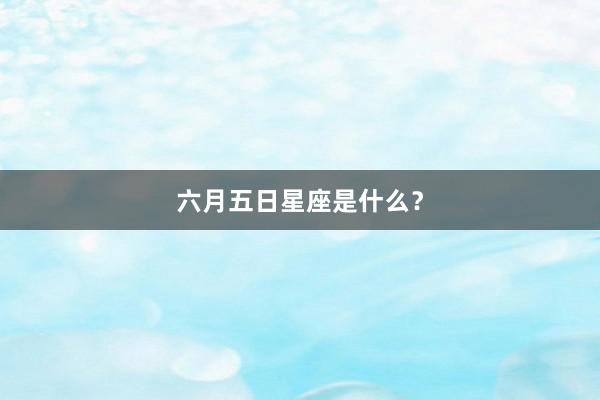 六月五日星座是什么？
