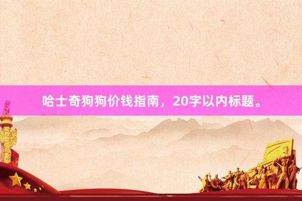 哈士奇狗狗价钱指南，20字以内标题。